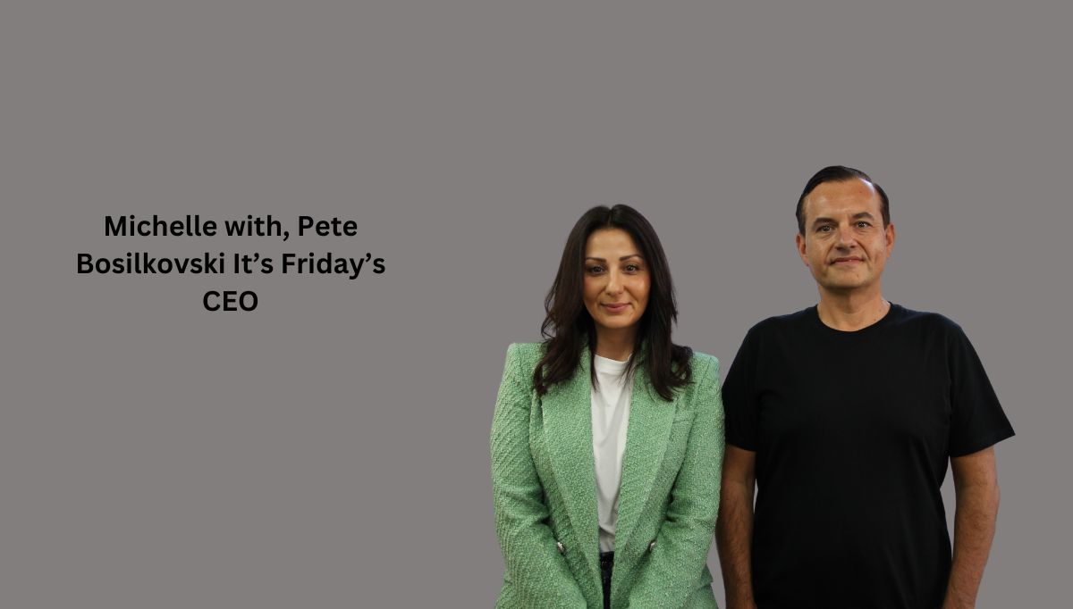 Michelle with, Pete Bosilkovski It’s Friday’s CEO