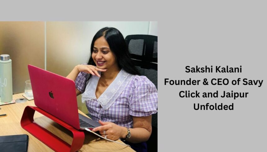 Sakshi Kalani Founder & CEO of Savy Click and Jaipur Unfolded